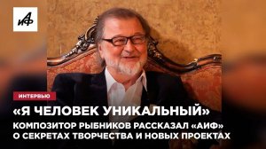 «Я человек уникальный». Композитор Рыбников рассказал «АиФ» о секретах творчества и новых проектах