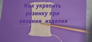 Как укрепить резинку разными способами при вязании изделия.
