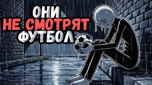 Психология людей, не смотрящих футбол 6 уникальных черт личности
