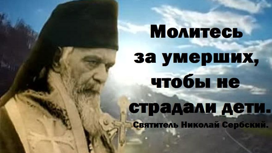 Молитесь за умерших, чтобы не страдали дети. Святитель Николай Сербский.