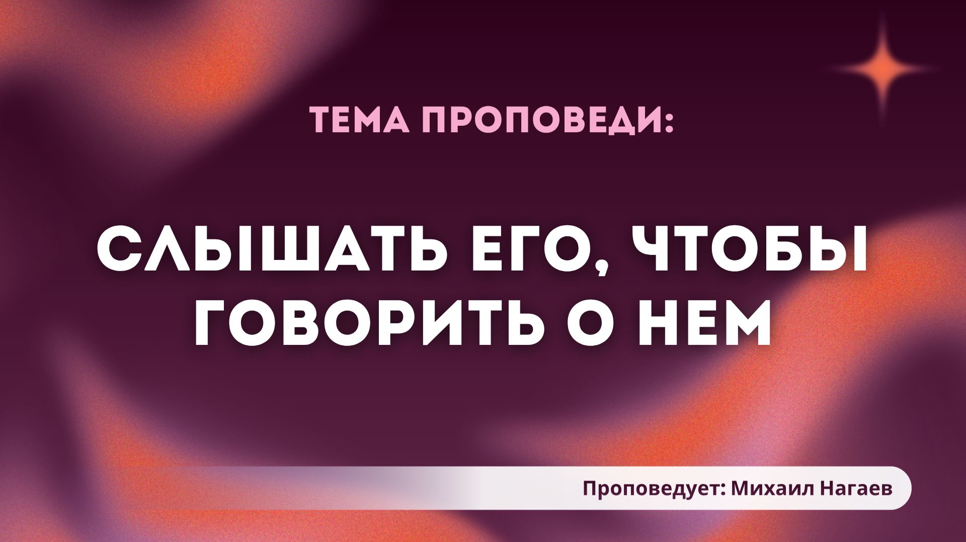 Проповедь: «Слышать Его, чтобы говорить о Нем». Проповедует служитель Церкви Михаил Нагаев.