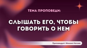 Проповедь: «Слышать Его, чтобы говорить о Нем». Проповедует служитель Церкви Михаил Нагаев.