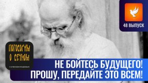 Не бойтесь будущего! Прошу вас прочитать это и передать это всем! («Поговорим о вечном» #48)