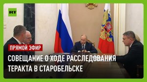 Путин проводит совещание о ходе расследования теракта в Старобельске