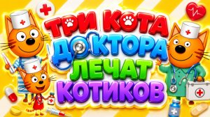 Три Кота — Доктора лечат котиков! 🩺🐱 Весёлые игры 🎮 Развивающий мультфильм для детей