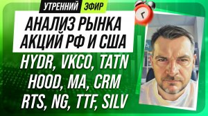 Анализ рынка акций РФ и США/ HYDR, VKCO, TATN, HOOD, MA, CRM/ RTS, NG, TTF, SILV