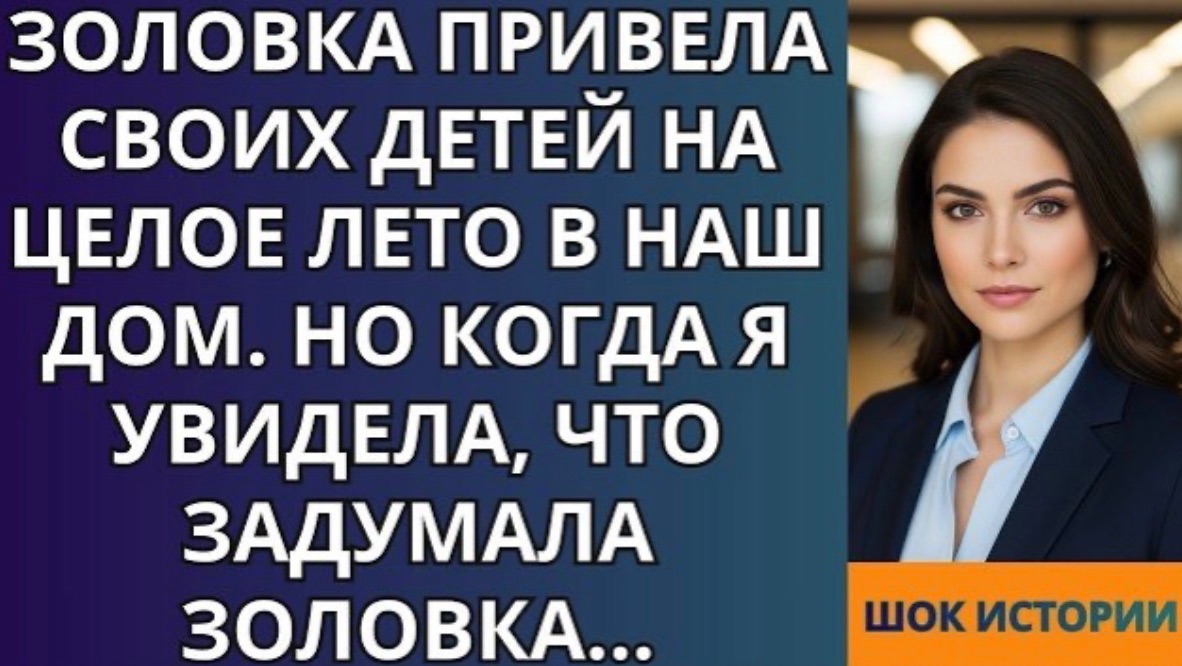 Золовка привела своих детей на целое лето в наш дом  Но когда я увидела, что задумала золовка!