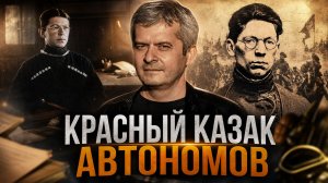Красный казак Автономов: забытый герой Гражданской войны | Сергей Петров и Владислав Крылов