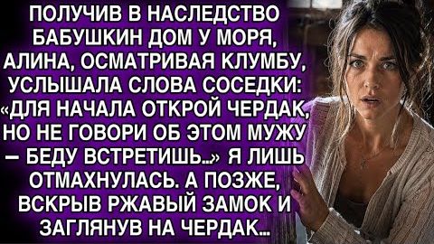 ДОМ У МОРЯ ДОСТАЛСЯ ПО НАСЛЕДСТВУ… СОСЕДКА ШЕПНУЛА: «ОТКРОЙ ЧЕРДАК» — Я ОНЕМЕЛА… смотреть онлайн