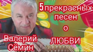 *** 5 ОТЛИЧНЫХ ПЕСЕН  ВАЛЕРИЯ СЁМИНА  ***