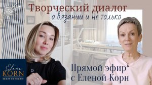 Творческий диалог о вязании и не только. Прямой эфир с Еленой Корн.