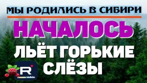 Мы родились в Сибири /Началось /Льёт горькие слезы