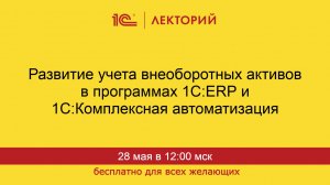 1С:Лекторий. 28.05.2026. Развитие учета внеоборотных активов в программах 1С:ERP и 1С:КА
