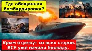 Крым отрежут со всех сторон. ВСУ уже начали блокаду. Где обещанная бомбардировка?