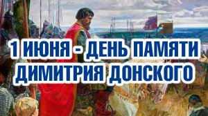 1 июня - память благоверного князя Димитрия Донского