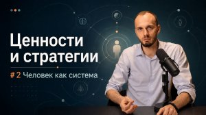 #2 Ценности и стратегии. ЧЕЛОВЕК КАК СИСТЕМА