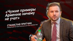 «Чужие примеры Армению ничему не учат» - Станислав Притчин