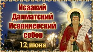 Исаакий Далматский и Исаакиевский собор. 12 июня.