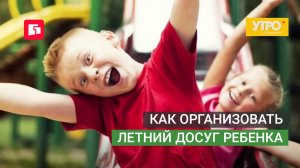 Как организовать летний досуг ребенка. Утро с Губернией. 01/06/2026. GuberniaTV