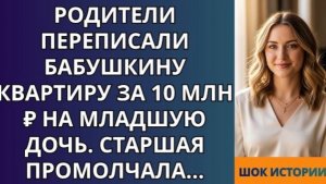 Родители переписали бабушкину квартиру за 10 млн ₽ на младшую дочь  Старшая промолчала!