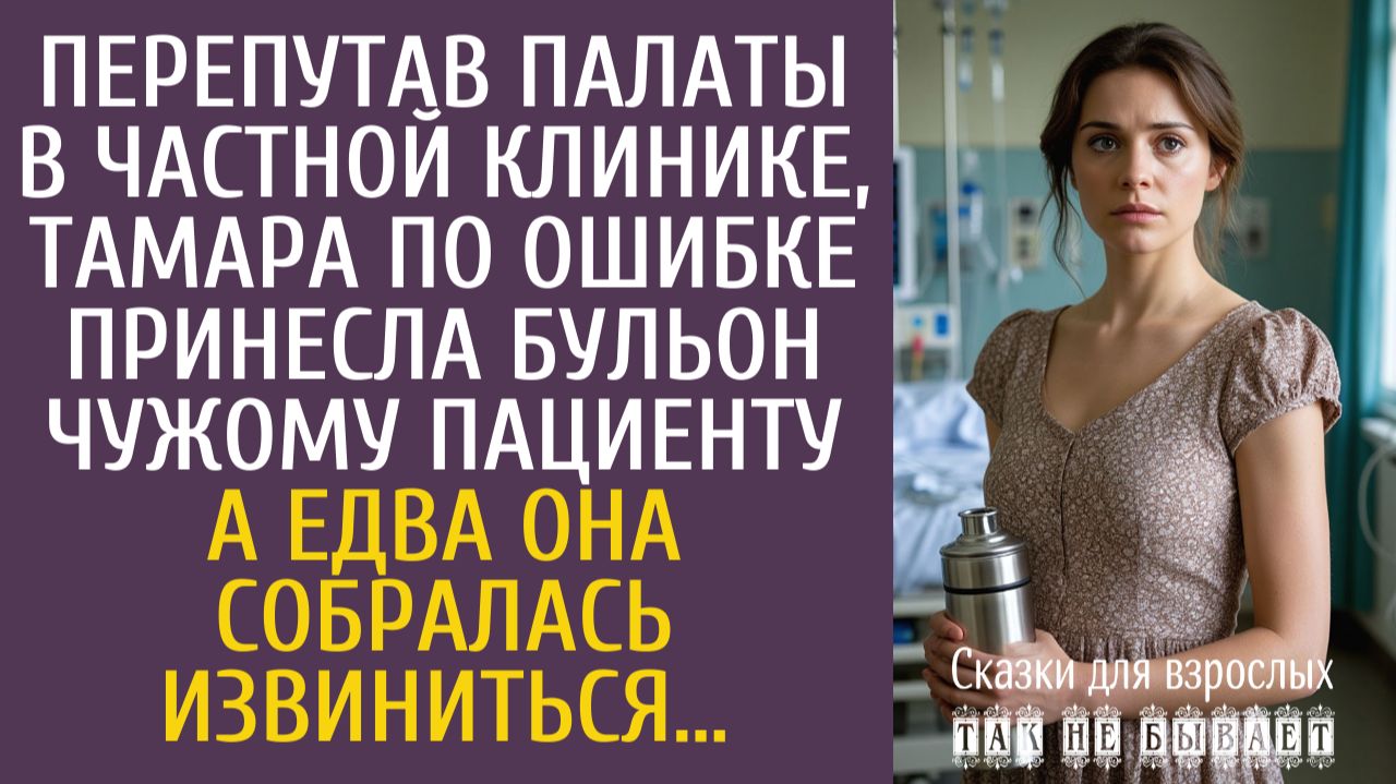 Истории из жизни Перепутав палаты в частной клинике, по ошибке принесла бульон чужому пациенту… смотреть онлайн