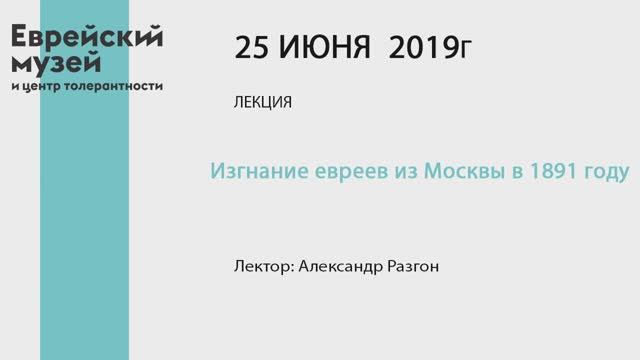 А.Разгон - Изгнание евреев из Москвы в 1891 году (25 июня 2019)