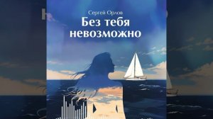 Без тебя невозможно - Сергей Орлов