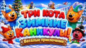 Три Кота  Зимние каникулы! ❄️🐱 Весёлые приключения 🌟 Развивающий мультфильм для детей
