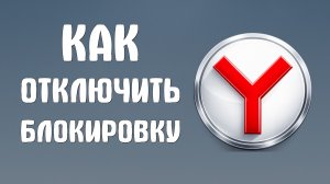 Как отключить блокировку яндекс браузер