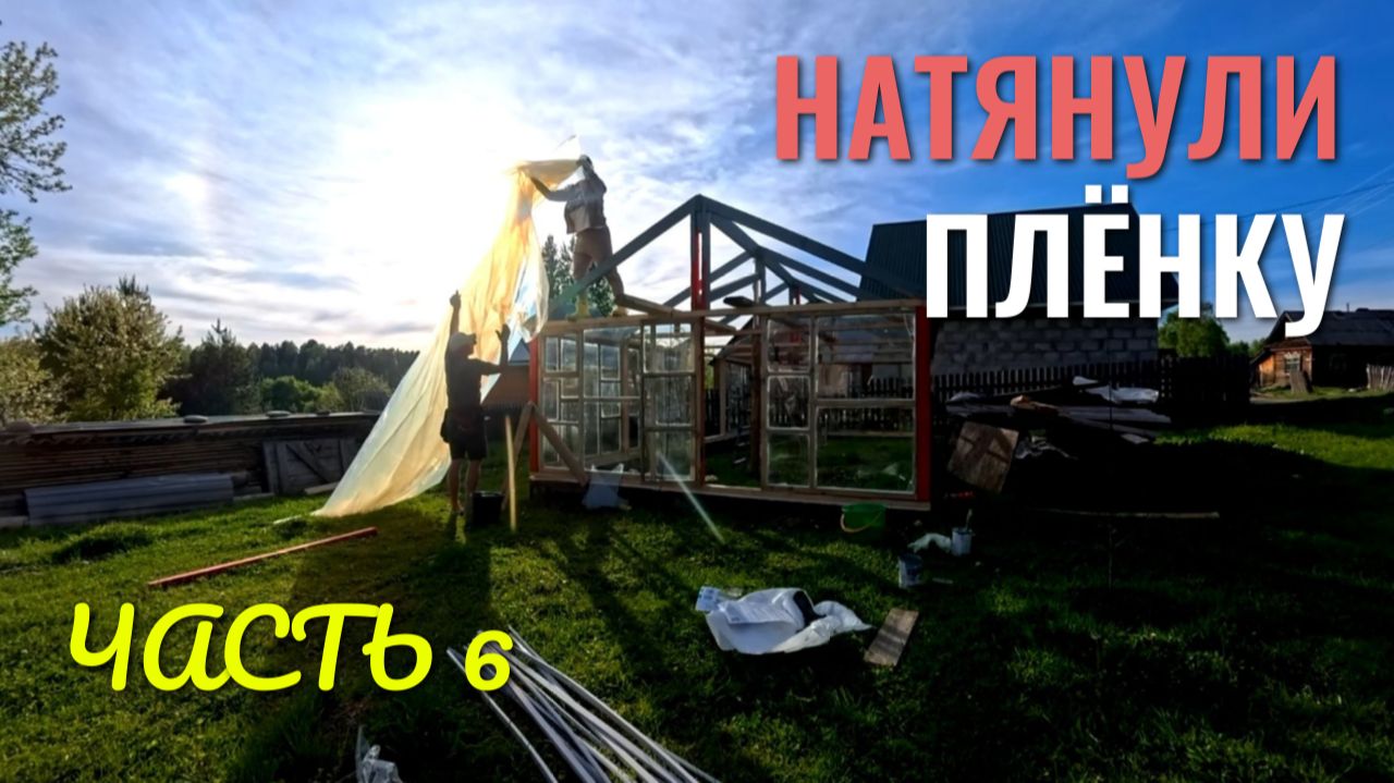 НАТЯНУЛИ ПЛЁНКУ!✨ Теплица часть 6 смотреть онлайн