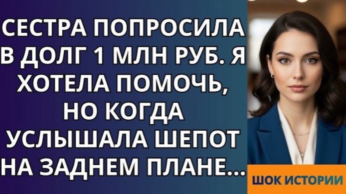 Сестра попросила в долг 1 млн руб  Я хотела помочь, но когда услышала шепот на заднем плане!