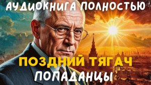 АУДИОКНИГА ПОЛНОСТЬЮ: ПОЗДНИЙ ТЯГАЧ / ПОПАДАНЦЫ