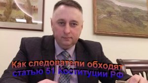 Как следователи обходят статью 51 Конституции РФ