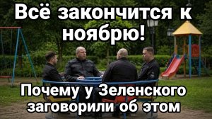 ВСЁ ЗАКОНЧИТСЯ К НОЯБРЮ ! ПОЧЕМУ У ЗЕЛЕНСКОГО ЗАГОВОРИЛИ ОБ ЭТОМ