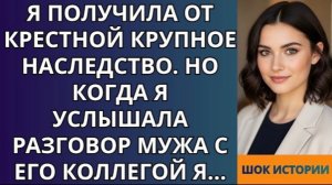 получила от крестной крупное наследство  Но когда я услышала разговор мужа с его коллегой!
