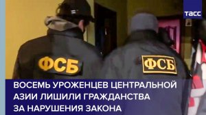 В РФ восемь уроженцев Центральной Азии лишили гражданства за нарушения закона