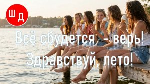 Всё сбудется - верь! Здравствуй, лето!