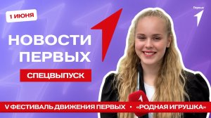 «Новости Первых»: V Фестиваль Движения Первых | Заседание «Родной игрушки» | «Новости Первых» на ТВ