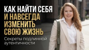 Как найти себя и НАВСЕГДА изменить свою жизнь: Секреты подлинной аутентичности