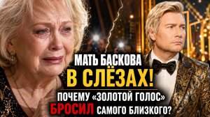 Мать Баскова в СЛЁЗАХ: почему «Золотой голос» бросил самого близкого человека?
