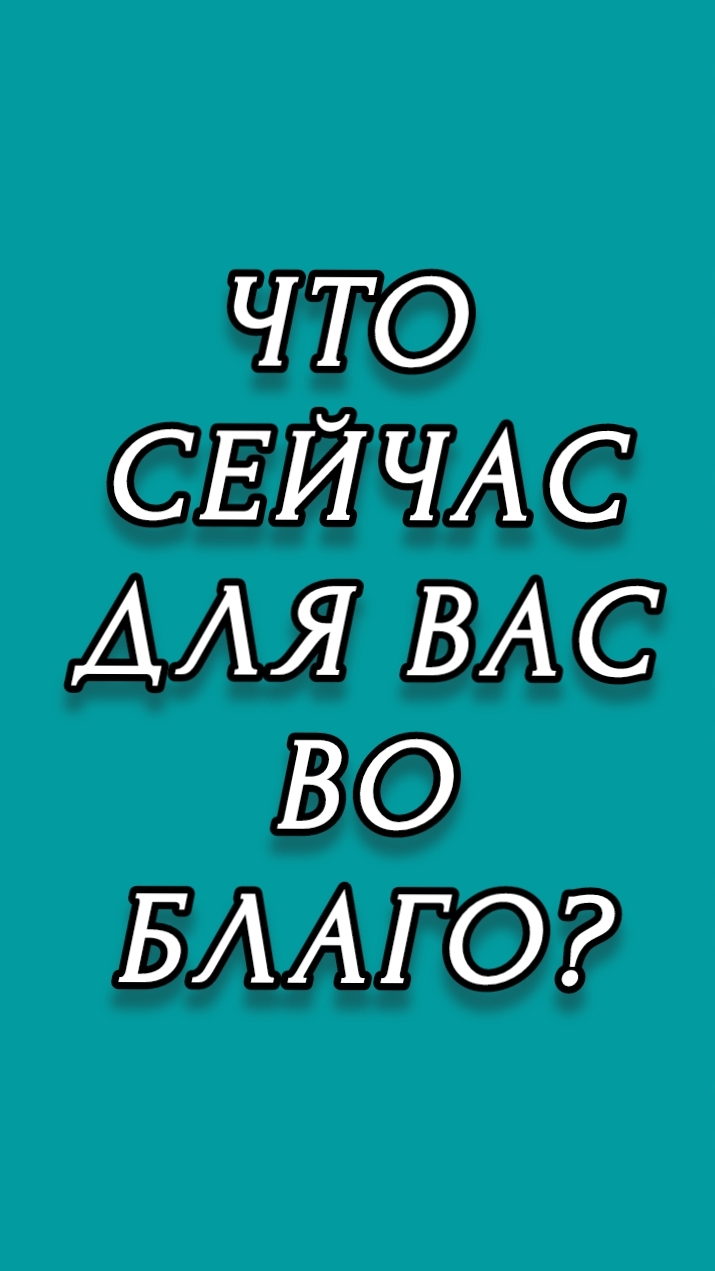ЧТО СЕЙЧАС ДЛЯ ВАС ВО БЛАГО?