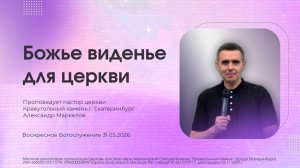 БОЖЬЕ ВИДЕНЬЕ ДЛЯ ЦЕРКВИ | АЛЕКСАНДР МАРКЕЛОВ | 31.05.26