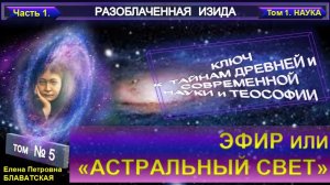 5) Разоблаченная Изида - ЭФИР ИЛИ АСТРАЛЬНЫЙ СВЕТ - Труд Блаватской Е.П