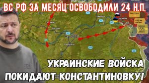 ВС РФ за месяц освободили 24 населенных пункта — ВСУ покидают Константиновку .
