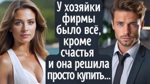 У хозяйки преуспевающей фирмы было всё, кроме счастья. И тогда она решила просто купить...