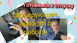 Готовимся к отпуску и ШОКИРУЮЩИЕ новости с работы