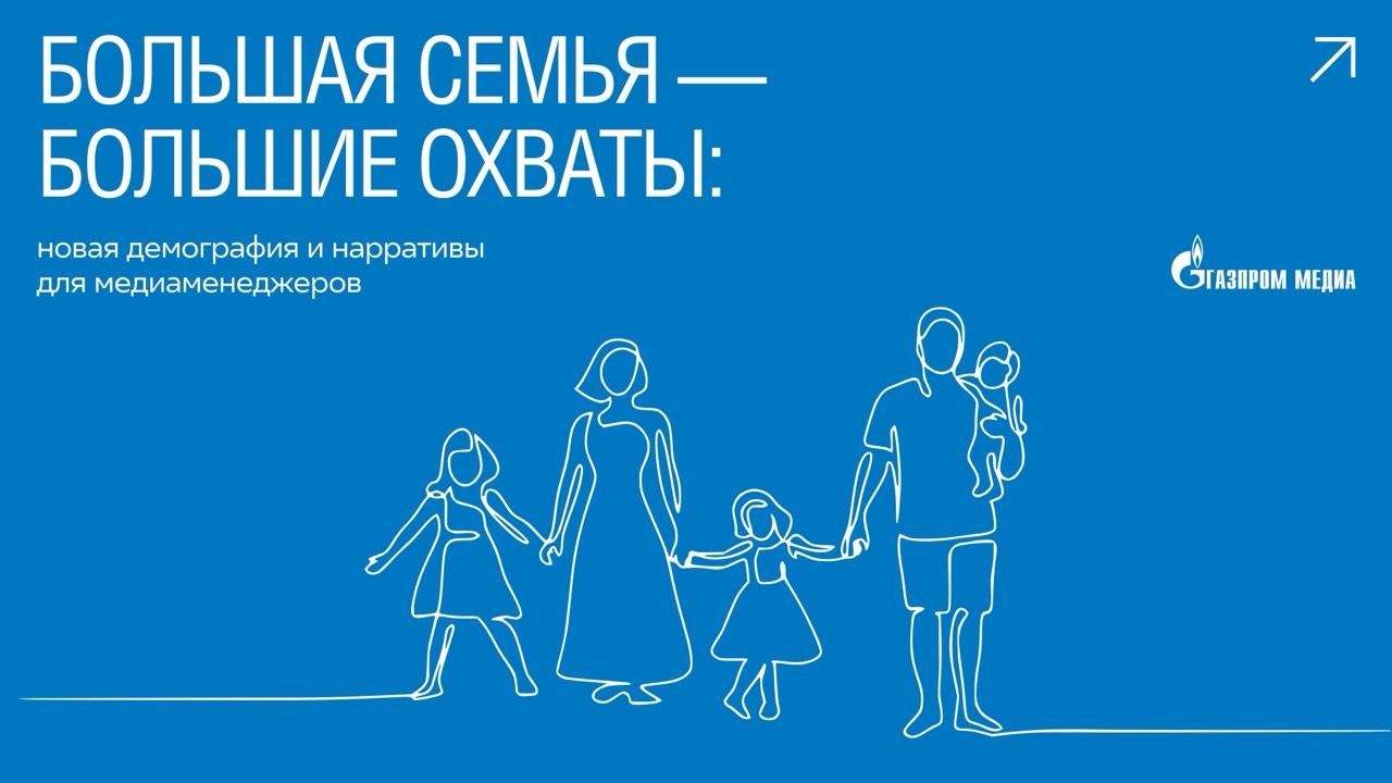 Большая семья – большие охваты. Новая демография и нарративы для медиаменеджеров