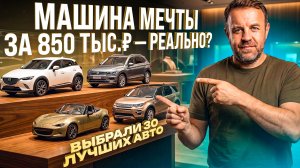 Авто от 850 000 ₽. Большой майский обзор машин под любой бюджет.