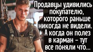 Продавцы удивились покупателю, которого раньше не видели. А когда он полез в карман - все поняли что
