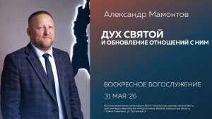 Александр Мамонтов: Дух Святой и  обновление отношений с ним/31.05.2026